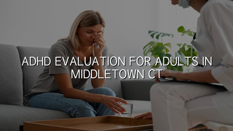 Adult ADHD evaluation support in Middletown, CT
