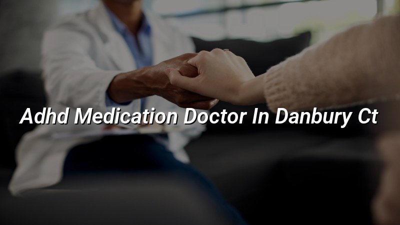Adult ADHD medication care for Danbury, CT residents