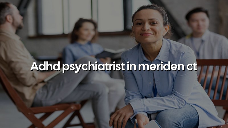Adult ADHD psychiatric care in Meriden, CT