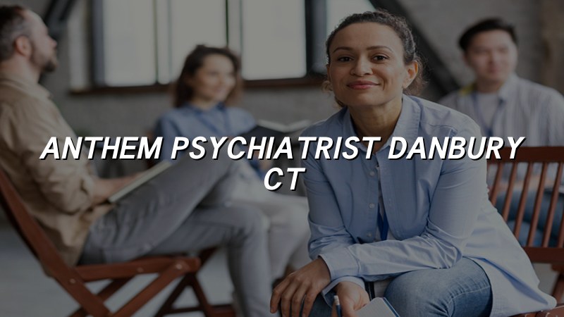 Anthem psychiatrist serving Danbury, CT