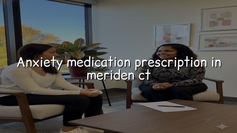 Adult anxiety medication care for Meriden, CT residents