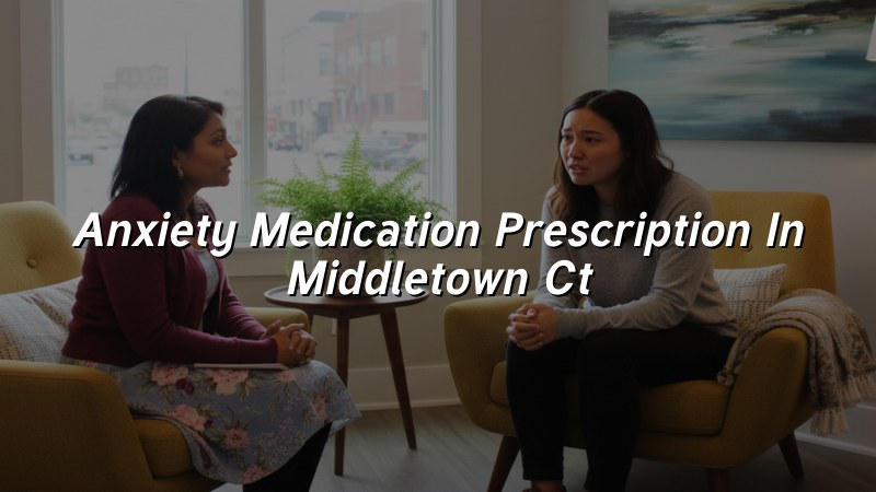Adult anxiety medication prescription care for Middletown, CT residents