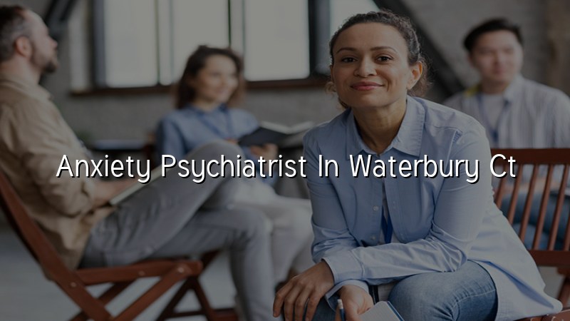 Anxiety Psychiatrist Serving Waterbury, CT