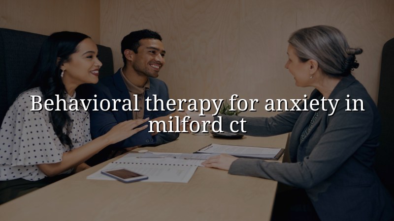 Adult behavioral therapy support for anxiety in Milford, CT