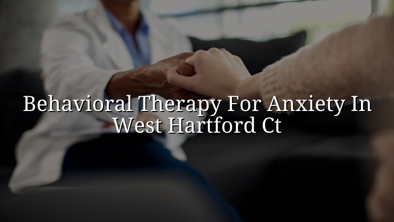 Adults receiving behavioral therapy support for anxiety near West Hartford, CT