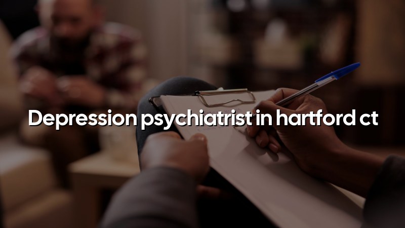 Depression Psychiatrist Serving Hartford, CT