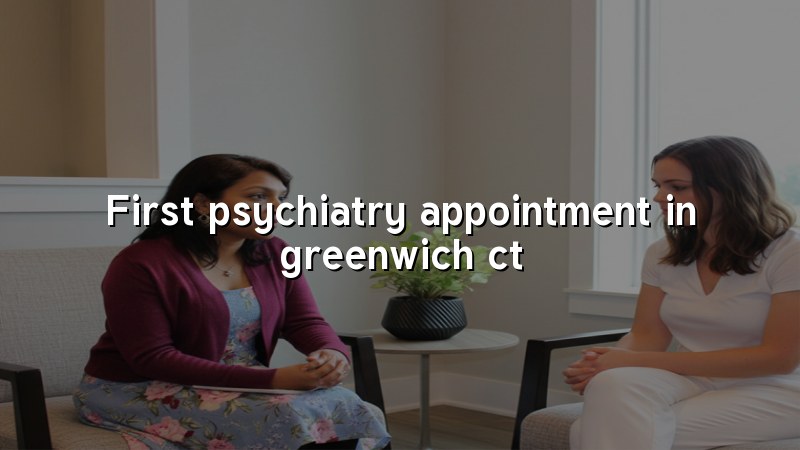 Adults preparing for a first psychiatry appointment in Greenwich, CT