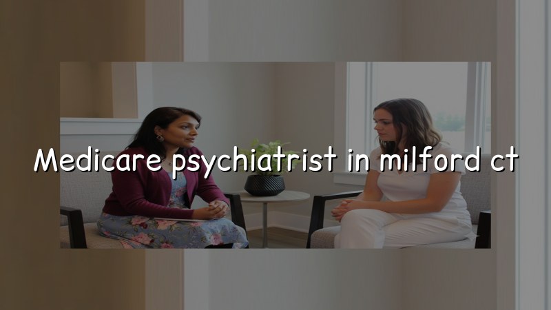 Adult psychiatry care for Medicare patients in Milford, CT