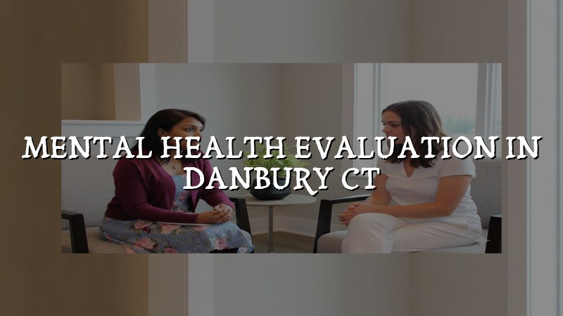 Adult psychiatric evaluation support for Danbury, CT residents