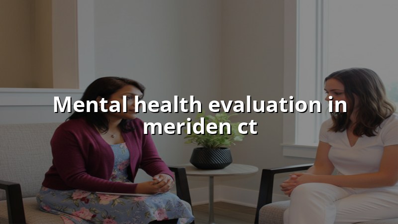 Adult mental health evaluation for Meriden, CT patients