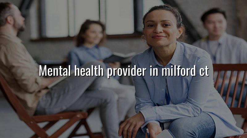 Adult psychiatric care for Milford, CT residents