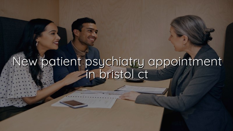 Adult psychiatry appointment for a new patient in Bristol, CT