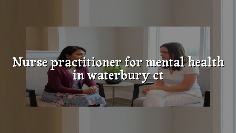 Adult mental health care with a psychiatric nurse practitioner in Waterbury, CT
