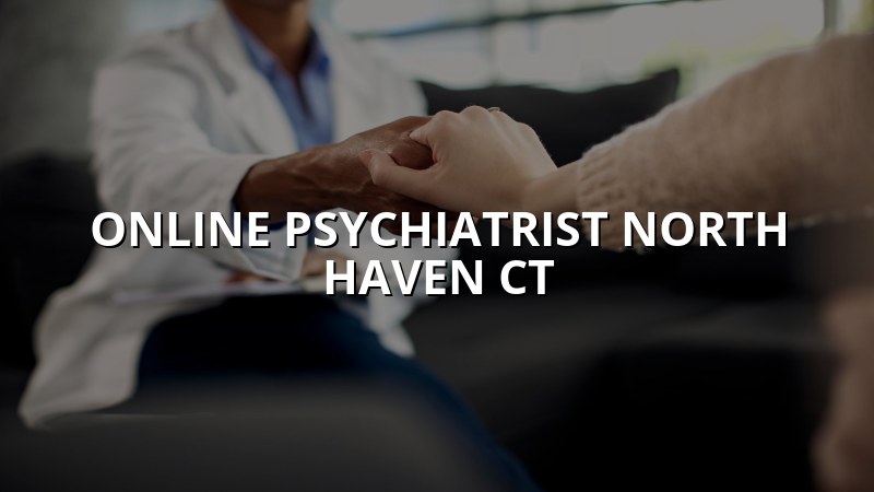 Online Psychiatrist Serving North Haven, CT