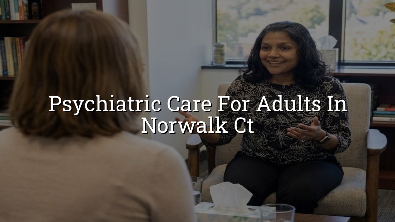 Adult psychiatric care for Norwalk, CT residents