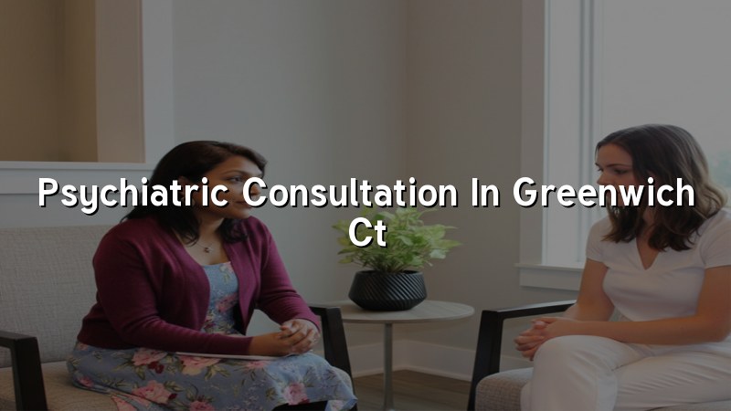 Adult psychiatric consultation for Greenwich, CT residents