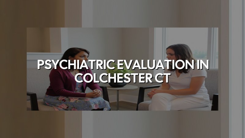 Psychiatric Evaluation in Colchester CT
