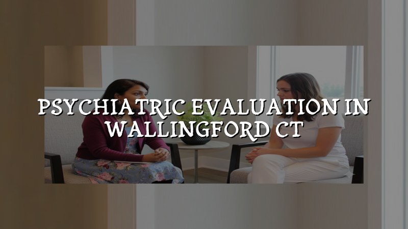 Psychiatric Evaluation Serving Wallingford, CT