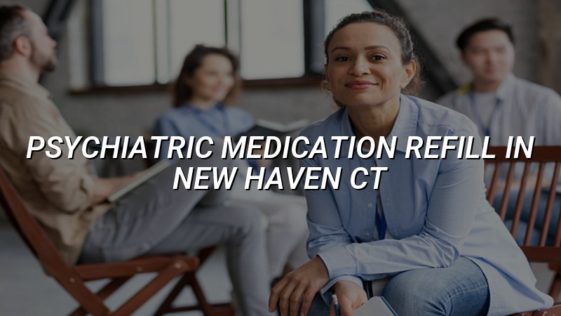 Adult psychiatric medication refill support in New Haven CT