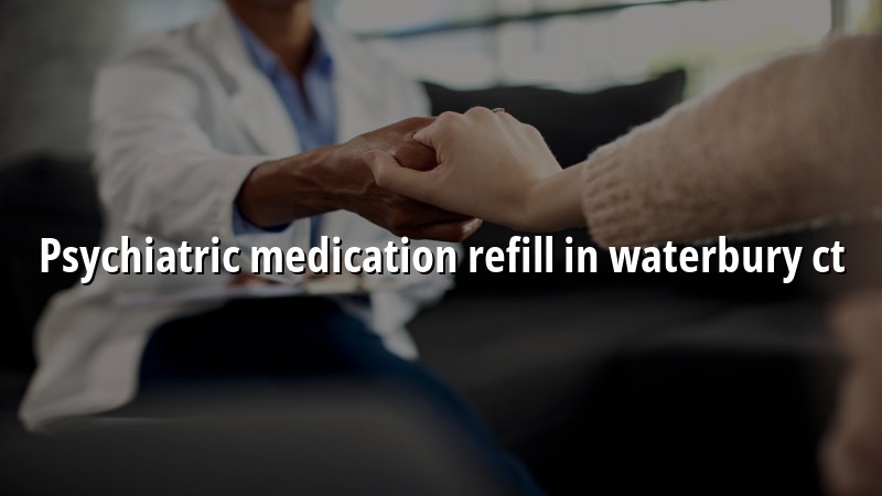 Adult psychiatric medication refill support in Waterbury CT