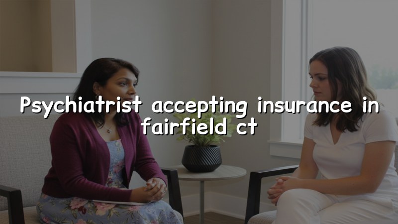 Adult psychiatry visit options for Fairfield, CT residents