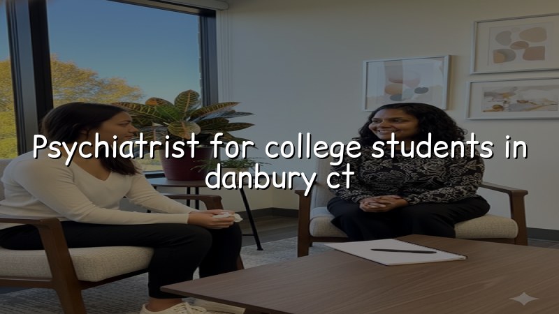 Adult psychiatric care for college students in Danbury, CT