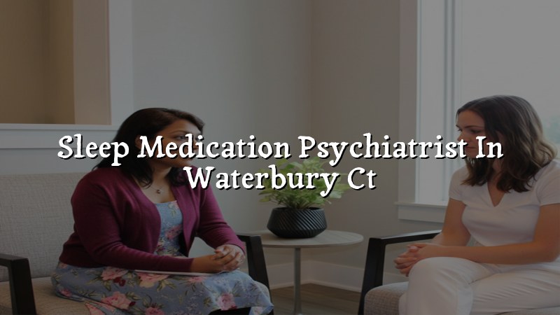 Adult psychiatric care for sleep medication needs in Waterbury, CT