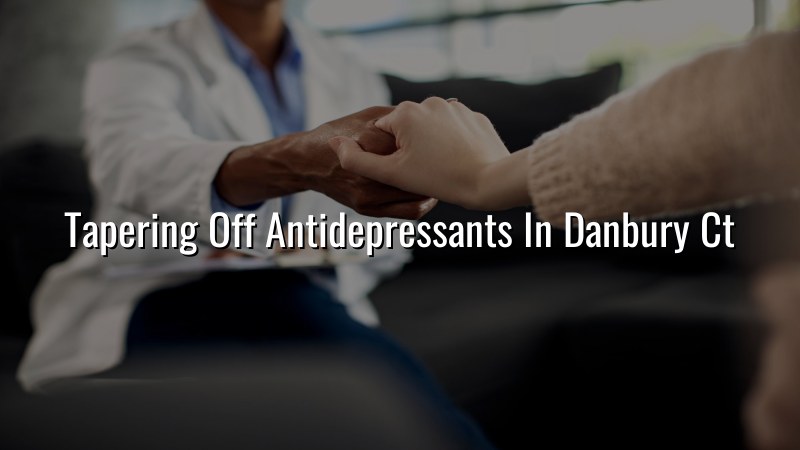 Adult psychiatric visit in Danbury CT discussing antidepressant tapering