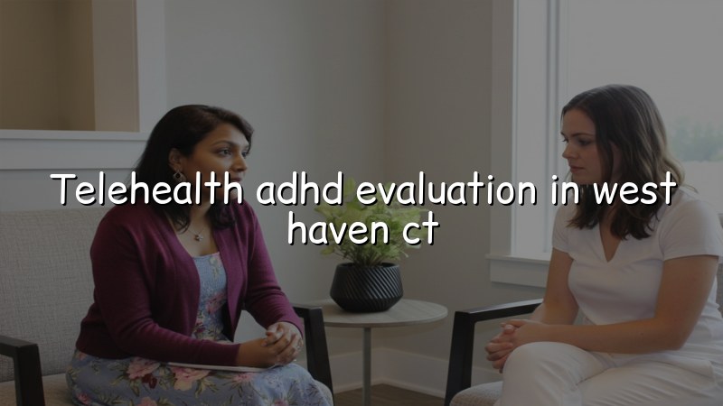 Telehealth ADHD evaluation for adults in West Haven, CT