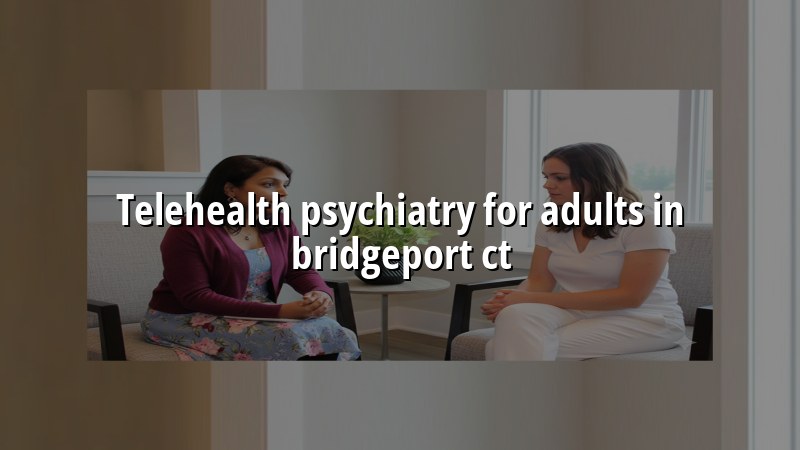 Adult telehealth psychiatry visit from Bridgeport, CT