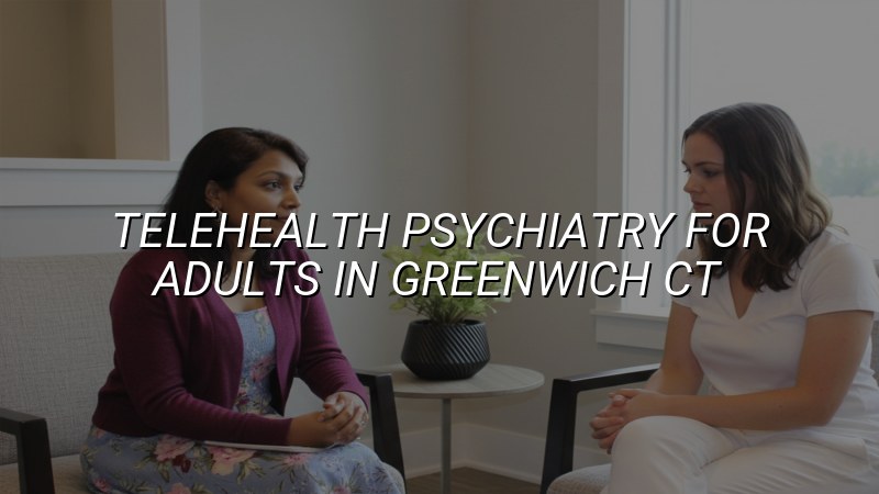 Adult telehealth psychiatry visit from Greenwich, CT