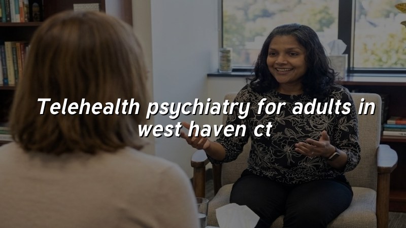 Adult telehealth psychiatry visit from West Haven, CT