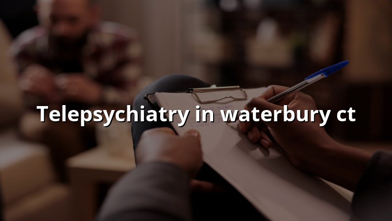 Adult telepsychiatry visit by secure video in Connecticut
