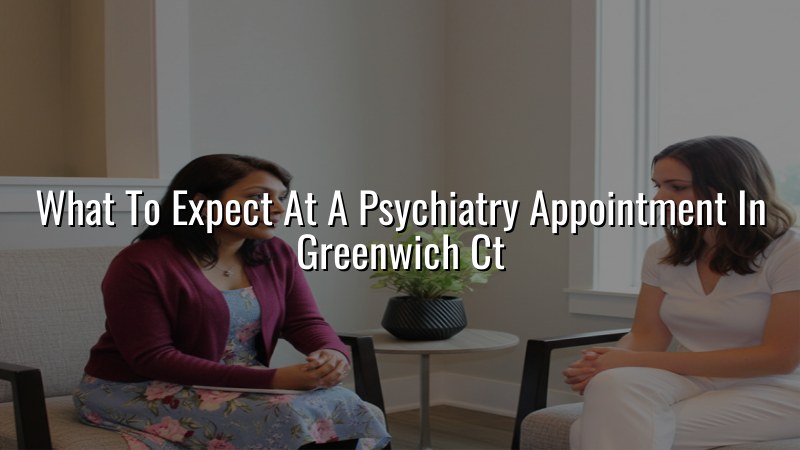 Adult psychiatry visit preparation and expectations in Greenwich CT